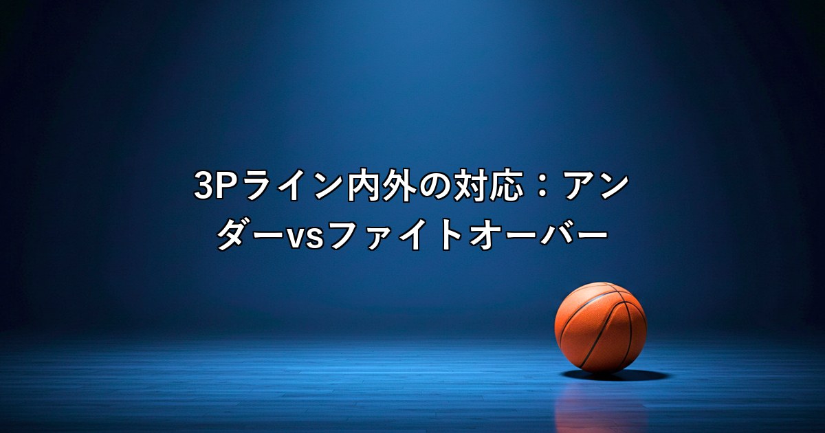 3Pライン内外の対応：アンダーvsファイトオーバーの判断